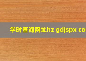 学时查询网址hz gdjspx com